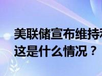 美联储宣布维持利率不变，暗示暂不会降息 这是什么情况？
