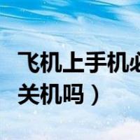 飞机上手机必须关机吗最新（飞机上手机必须关机吗）