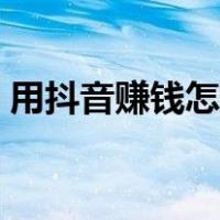 用抖音赚钱怎么操作（从零教你用抖音赚钱）