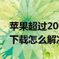 苹果超过200m无法下载（苹果超过200无法下载怎么解决）
