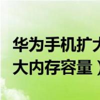 华为手机扩大内存容量怎么设置（华为手机扩大内存容量）