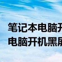 笔记本电脑开机黑屏不显示任何东西（笔记本电脑开机黑屏）