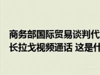 商务部国际贸易谈判代表兼副部长王受文同美国商务部副部长拉戈视频通话 这是什么情况？