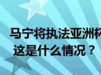 马宁将执法亚洲杯决赛，创中国裁判历史纪录 这是什么情况？