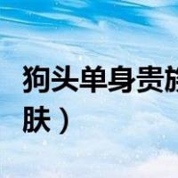 狗头单身贵族皮肤有特效吗（狗头单身贵族皮肤）