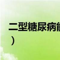 二型糖尿病能活30年吗（2型糖尿病能活多久）
