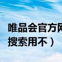 唯品会官方网站搜索用不了（唯品会官方网站搜索用不）