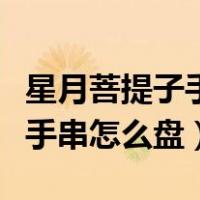 星月菩提子手串盘出来效果图片（星月菩提子手串怎么盘）