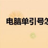 电脑单引号怎么打出来（引号怎么打出来）