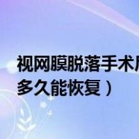 视网膜脱落手术后多久能恢复正常生活（视网膜脱落手术后多久能恢复）