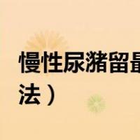 慢性尿潴留最佳治疗方法（尿潴留最佳治疗方法）
