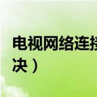 电视网络连接超时怎么解决（连接超时怎么解决）