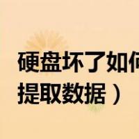 硬盘坏了如何取出硬盘的资料（硬盘坏了如何提取数据）