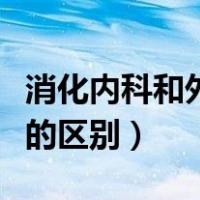 消化内科和外科有什么区别（消化内科和外科的区别）