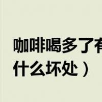 咖啡喝多了有什么坏处和好处（咖啡喝多了有什么坏处）