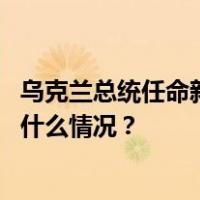 乌克兰总统任命新任武装部队联合部队司令和陆军司令 这是什么情况？