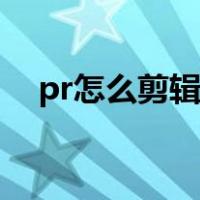 pr怎么剪辑视频尺寸（pr怎么剪辑视频）