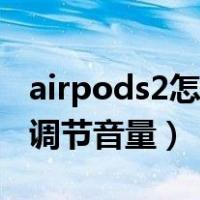 airpods2怎么调节音量大小（airpods2怎么调节音量）