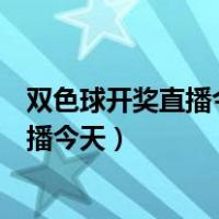 双色球开奖直播今天结果是什么打果的视频（双色球开奖直播今天）