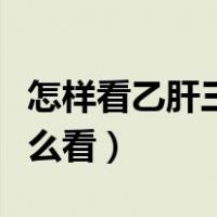 怎样看乙肝三系检查单（乙肝三系检查结果怎么看）