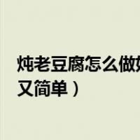 炖老豆腐怎么做好吃又简单视频教程（炖老豆腐怎么做好吃又简单）