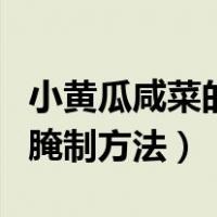 小黄瓜咸菜的腌制方法和配料（小黄瓜咸菜的腌制方法）