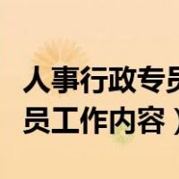 人事行政专员岗位职责工作内容（人事行政专员工作内容）