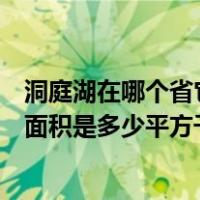 洞庭湖在哪个省它的面积是多少平方千米（洞庭湖在哪个省面积是多少平方千米）