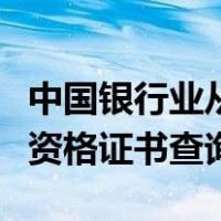 中国银行业从业人员证书查询（中国银行从业资格证书查询）