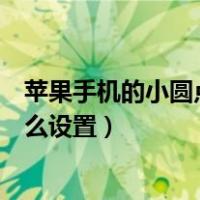 苹果手机的小圆点怎么设置截屏功能（苹果手机的小圆点怎么设置）