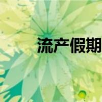 流产假期国家规定多久（流产假期）