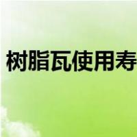 树脂瓦使用寿命多少年（树脂瓦寿命多少年）