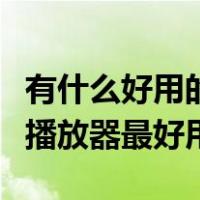 有什么好用的本地视频播放器（什么本地视频播放器最好用）