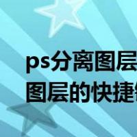 ps分离图层的快捷键没用怎么回事（ps分离图层的快捷键）