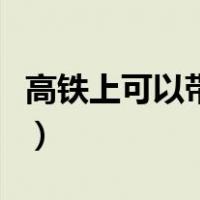 高铁上可以带酒精消毒液吗（高铁上可以带酒）