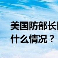 美国防部长因病取消参加北约防长会议 这是什么情况？