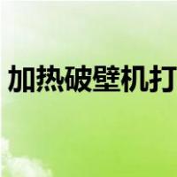 加热破壁机打豆浆步骤（破壁机打豆浆步骤）