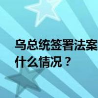 乌总统签署法案，战时状态和总动员令将再延长90天 这是什么情况？