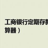 工商银行定期存款计算器2020年（工商银行定期存款利息计算器）