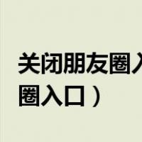 关闭朋友圈入口别人看是什么状态（关闭朋友圈入口）