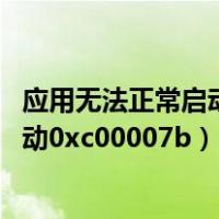 应用无法正常启动0xc00007b是什么问题（应用无法正常启动0xc00007b）