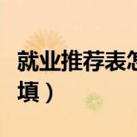 就业推荐表怎么填社会实践（就业推荐表怎么填）