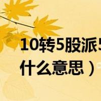 10转5股派5元好不好（股票10转5派2元 是什么意思）