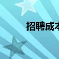 招聘成本评估怎么写（招聘成本）