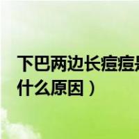 下巴两边长痘痘是什么原因引起的还痒（下巴两边长痘痘是什么原因）