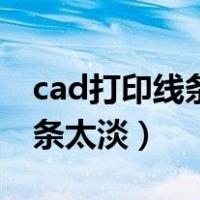 cad打印线条模糊怎么处理（cad图纸打印线条太淡）