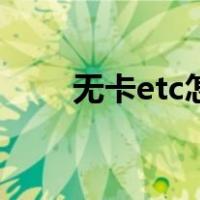 无卡etc怎么办理（etc卡怎么办理）