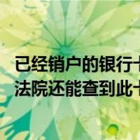 已经销户的银行卡法院还能查到流水吗（如果银行卡销户了 法院还能查到此卡的的交易流水吗）