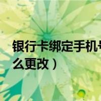 银行卡绑定手机号更改必须本人去吗（银行卡绑定手机号怎么更改）