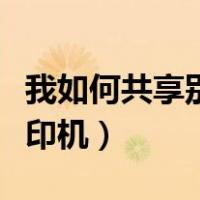 我如何共享别人的打印机（怎样共享别人的打印机）